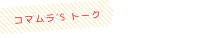 コマムラ′S トーク