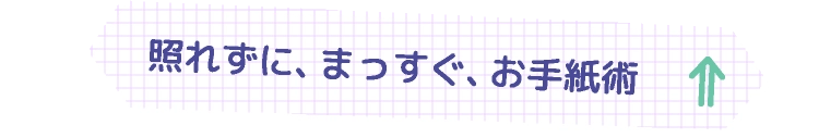 照れずに、まっすぐ、お手紙術