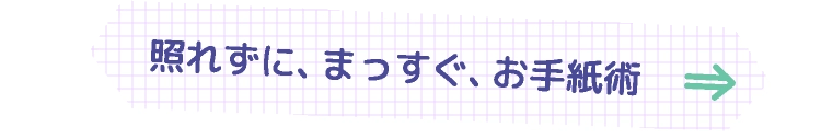 照れずに、まっすぐ、お手紙術