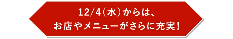 12/4（水）からは、お店やメニューがさらに充実！