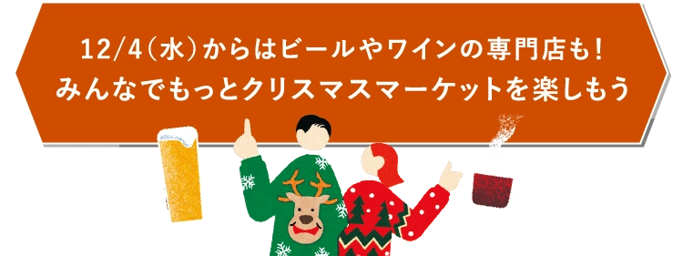 12/4（水）からはビールやワインの専門店も！
									みんなでもっとクリスマスマーケットを楽しもう