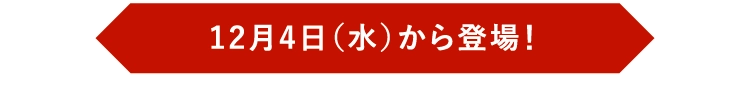 12月4日（水）から登場！