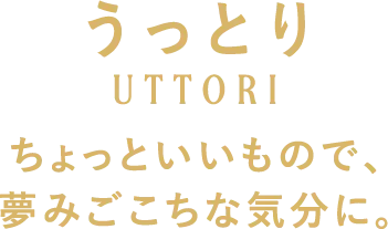 うっとり ちょっといいもので、夢みごこちな気分に。