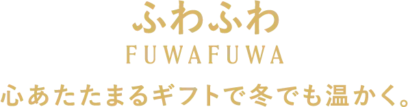 ふわふわ 心あたたまるギフトで冬でも温かく。