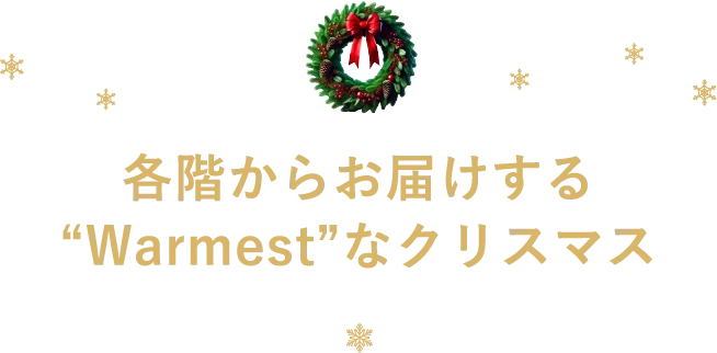 各階からお届けする“Warmest”なクリスマス