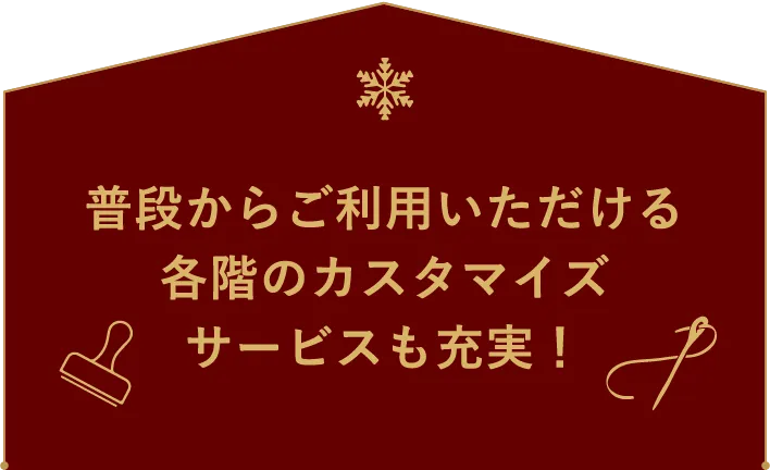 普段からご利用いただける各階のカスタマイズサービスも充実！