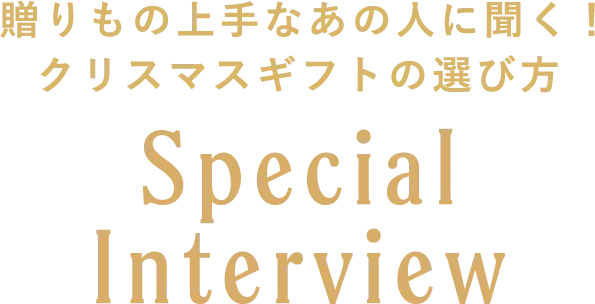 贈りもの上手なあの人に聞く!クリスマスギフトの選び方 Special Interview