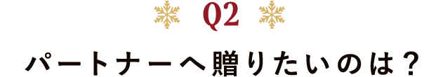 Q2 パートナーへ贈りたいのは?