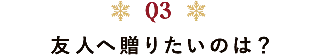 Q3 友人へ贈りたいのは?
