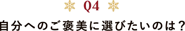 Q4 自分へのご褒美に選びたいのは?