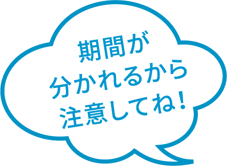 期間が別れるから注意してね！