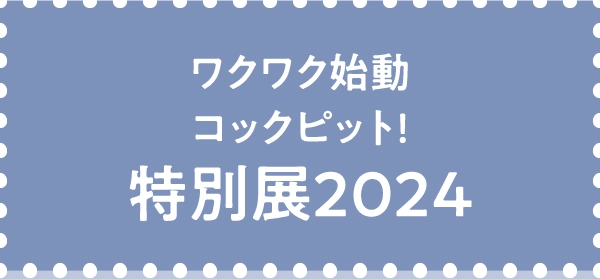 ワクワク始動コックピット!特別展2024