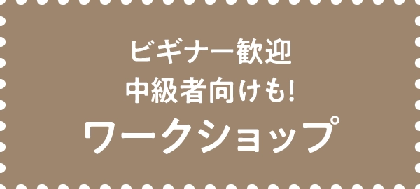 ビギナー歓迎
									中級者向けも!
									ワークショップ