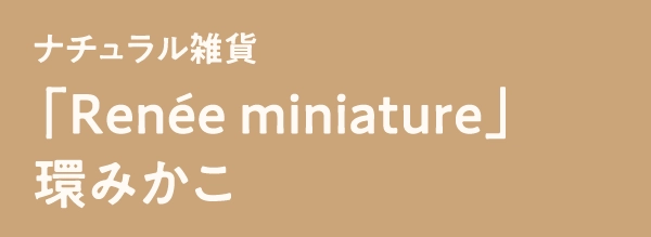 「Renée miniature」環みかこ