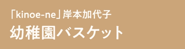 「kinoe-ne」岸本加代子幼稚園バスケット