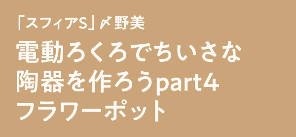 「スフィアS」〆野美電動ろくろでちいさな陶器を作ろうpart4フラワーポット