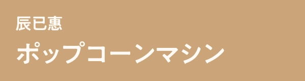 辰已惠ポップコーンマシン