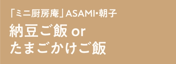 「ミニ厨房庵」ASAMI・朝子納豆ご飯 orたまごかけご飯