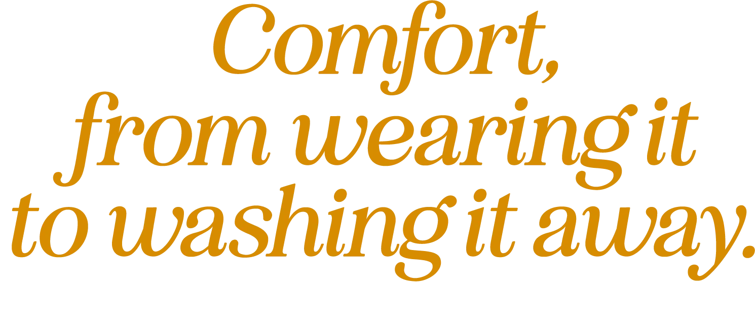 Comfort,from wearing it to washing it away.