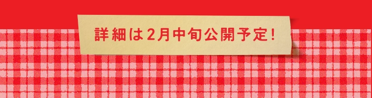 詳細は2月中旬公開予定！