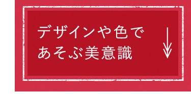 デザインや色であそぶ美意識