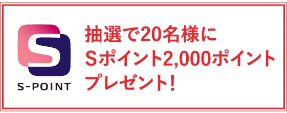 抽選で20名様にＳポイント2,000ポイントプレゼント！