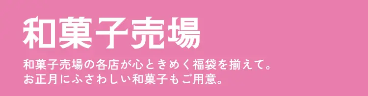 和菓子売場 和菓子売場の各店が心ときめく福袋を揃えて。お正月にふさわしい和菓子もご用意。