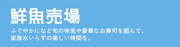 鮮魚売場 ふぐやかになど旬の味覚や豪華なお寿司を囲んで、家族水いらずの楽しい時間を。