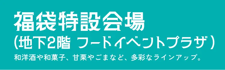 福袋特設会場（地下2階   フードイベントプラザ） 和洋酒や和菓子、甘栗やごまなど、多彩なラインアップ。