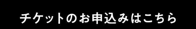 チケットのお申込みはこちら