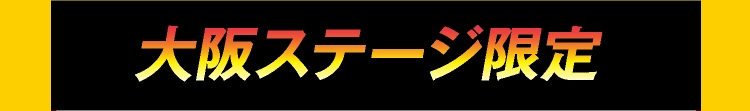 大阪ステージ限定