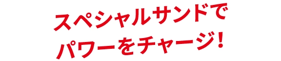 スペシャルサンドでパワーをチャージ！