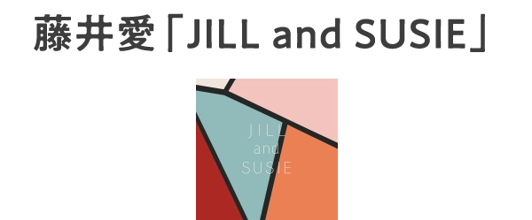 藤井愛「JILL and SUSIE」