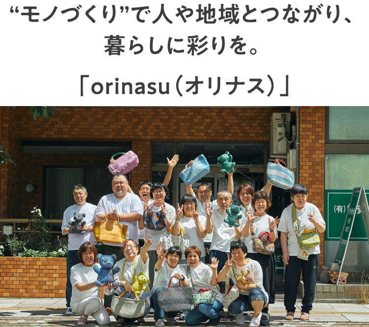 “モノづくり”で人や地域とつながり、
							暮らしに彩りを。「orinasu（オリナス）」