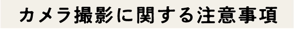 カメラ撮影に関する注意事項
