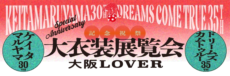 KEITAMARUYAMA 30周年×DREAMS COME TRUE 35周年 記念祝祭「大衣装展覧会」-大阪LOVER-