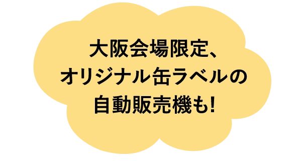 大阪会場限定、
							オリジナル缶ラベルの
							自動販売機も!