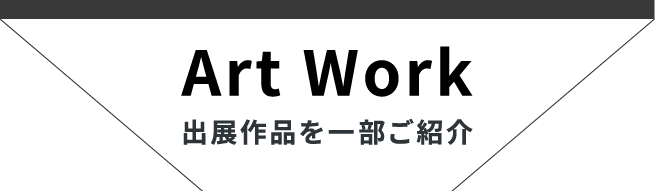 Art Work 出展作品を一部ご紹介