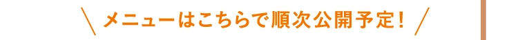 メニューはこちらで順次公開予定！