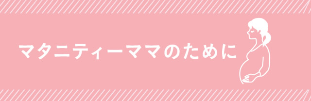 マタニティ―ママのために