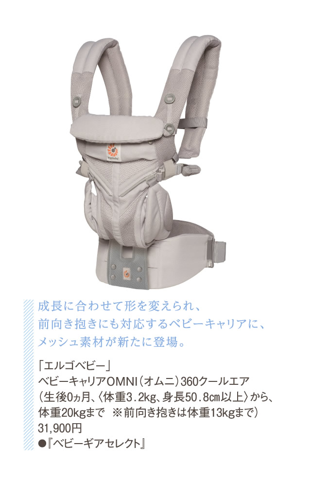 成長に合わせて形を変えられ、前向き抱きにも対応するベビーキャリアに、メッシュ素材が新たに登場。「エルゴベビー」ベビーキャリアOMNI（オムニ）360クールエア(生後0ヵ月、〈体重3.2kg、身長50.8㎝以上〉から、体重20kgまで ※前向き抱きは体重13kgまで)31,900円●『ベビーギアセレクト』