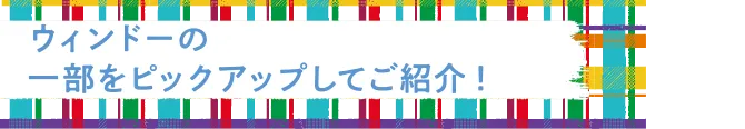 ウィンドーの一部をピックアップしてご紹介!