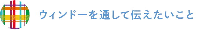 ウィンドーを通して伝えたいこと