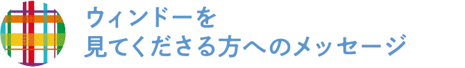 ウィンドーを見てくださる方へのメッセージ