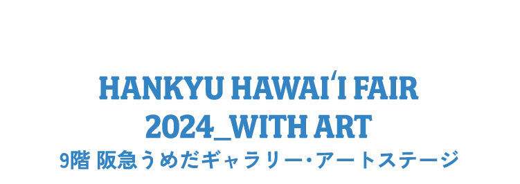 HANKYU HAWAIʻI FAIR 2024_with ART 9階 阪急うめだギャラリー・アートステージ
