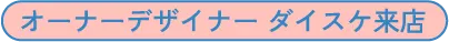 オーナーデザイナー ダイスケ来店