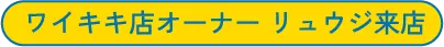 ワイキキ店オーナー リュウジ来店