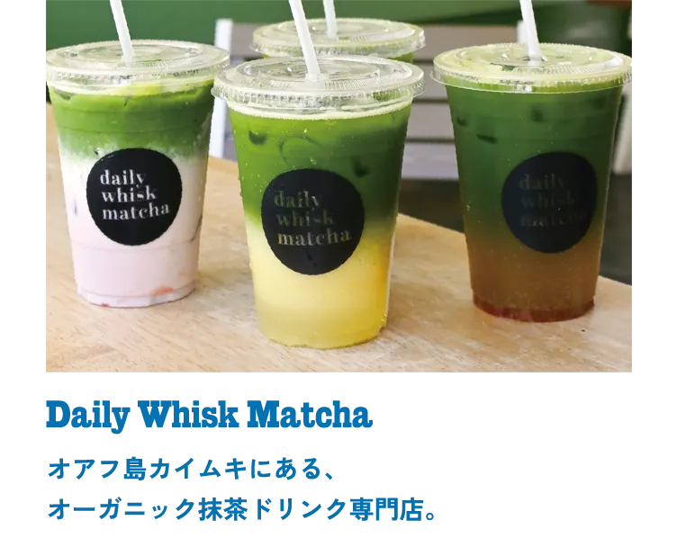 Daily Whisk Matcha オアフ島カイムキにある、オーガニック抹茶ドリンク専門店。