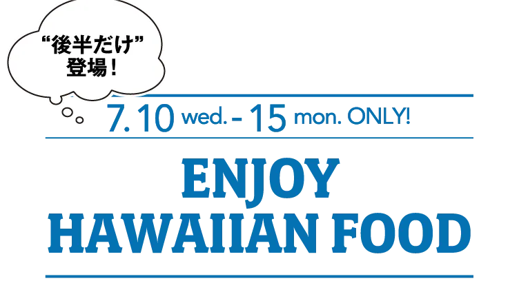 後半だけ登場！7.10 wed. - 15 mon. ENJOY HAWAIIAN FOOD