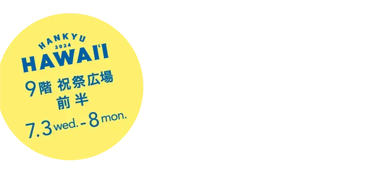 HANKYU 2024 HAWAII 9階 祝祭広場 前 半 7.3 wed. - 8 mon.